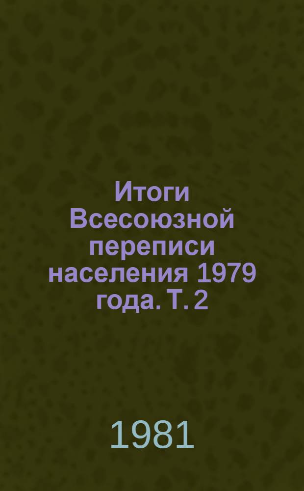 Итоги Всесоюзной переписи населения 1979 года. Т. 2 : Распределение населения Туркменской ССР и областей по общественным группам
