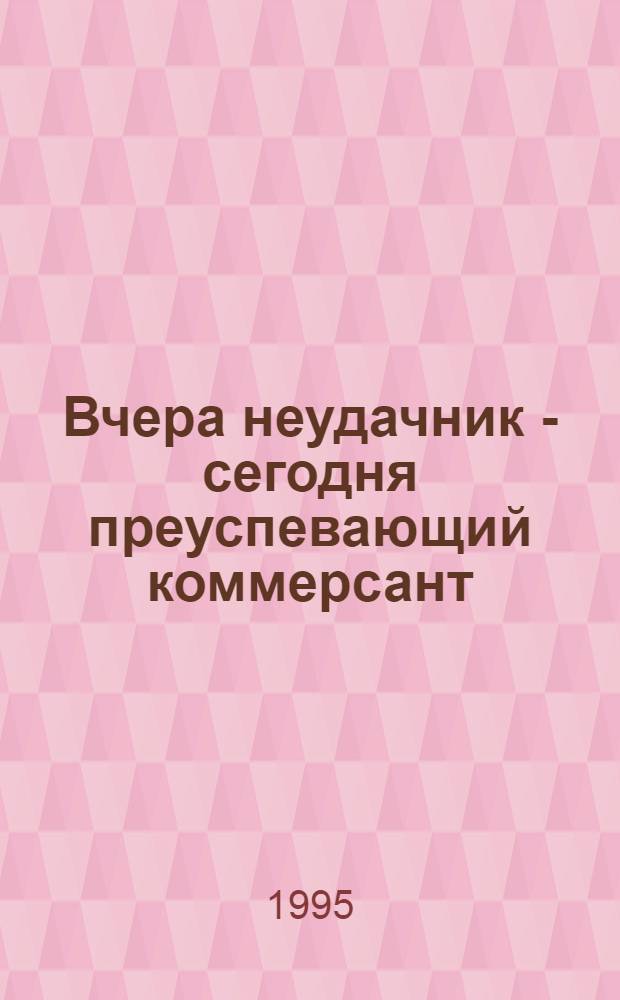 Вчера неудачник - сегодня преуспевающий коммерсант : Пер. с англ.