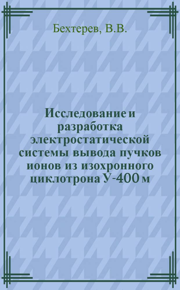 Исследование и разработка электростатической системы вывода пучков ионов из изохронного циклотрона У-400 м