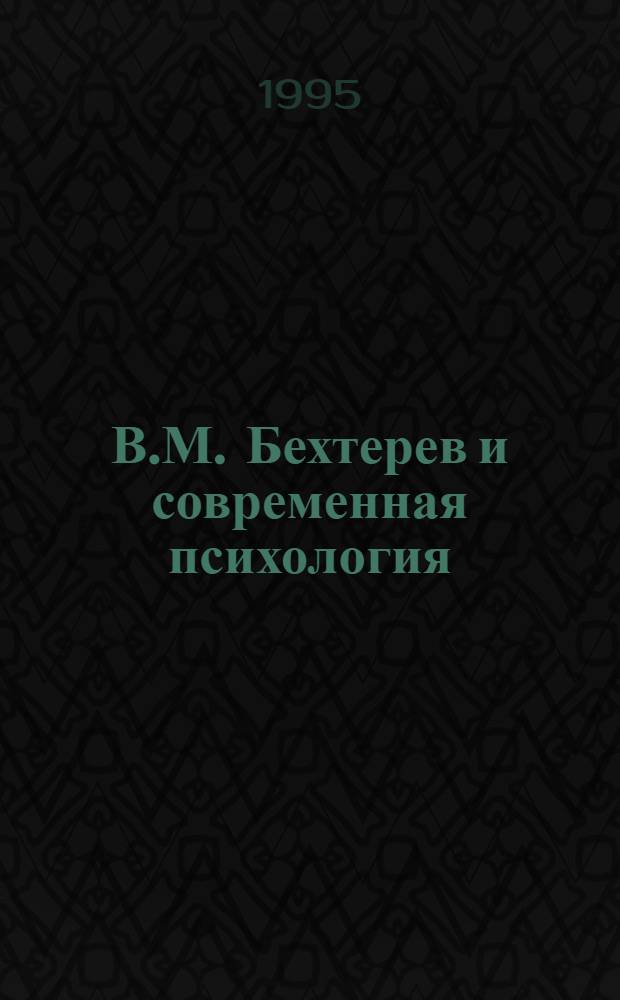В.М. Бехтерев и современная психология : Тез. междунар. науч.-практ. конф., 11-15 сент. 1995 г. : К 110-й годовщине открытия первой в России психол. лаб