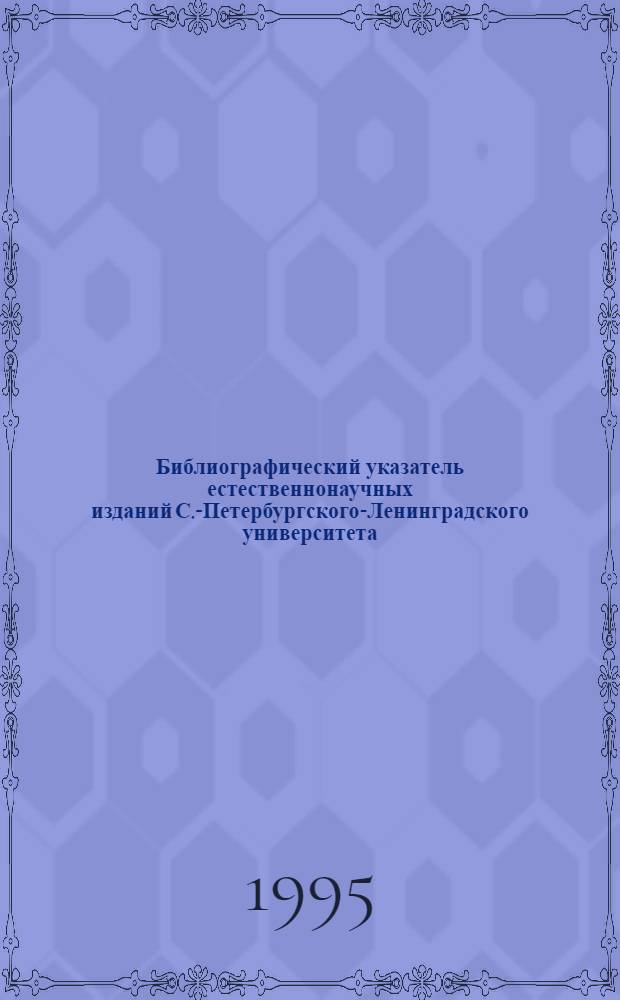 Библиографический указатель естественнонаучных изданий С.-Петербургского-Ленинградского университета : (Сб., монографии, учеб. пособия) (1819-1969)