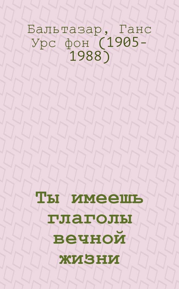 Ты имеешь глаголы вечной жизни : Размышления над Свящ. Писанием : Пер. с нем.