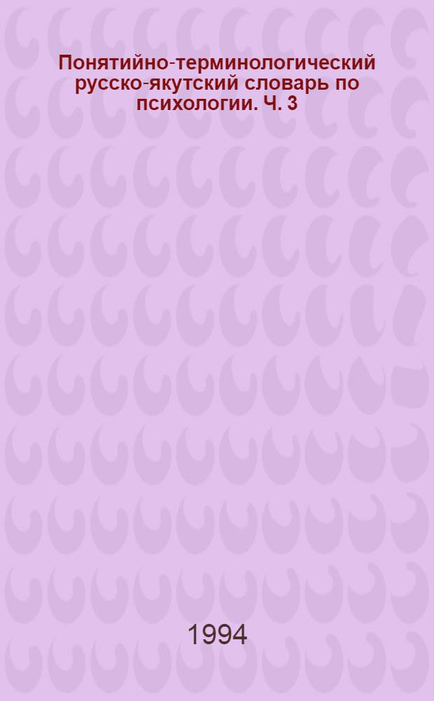 Понятийно-терминологический русско-якутский словарь по психологии. Ч. 3 : Математическая психология. Педагогическая психология. Психология труда. Профориентационная психология. Психология личности