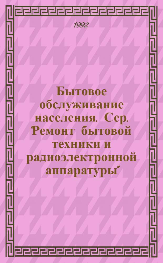 Бытовое обслуживание населения. Сер. "Ремонт бытовой техники и радиоэлектронной аппаратуры" : Обзор. информ