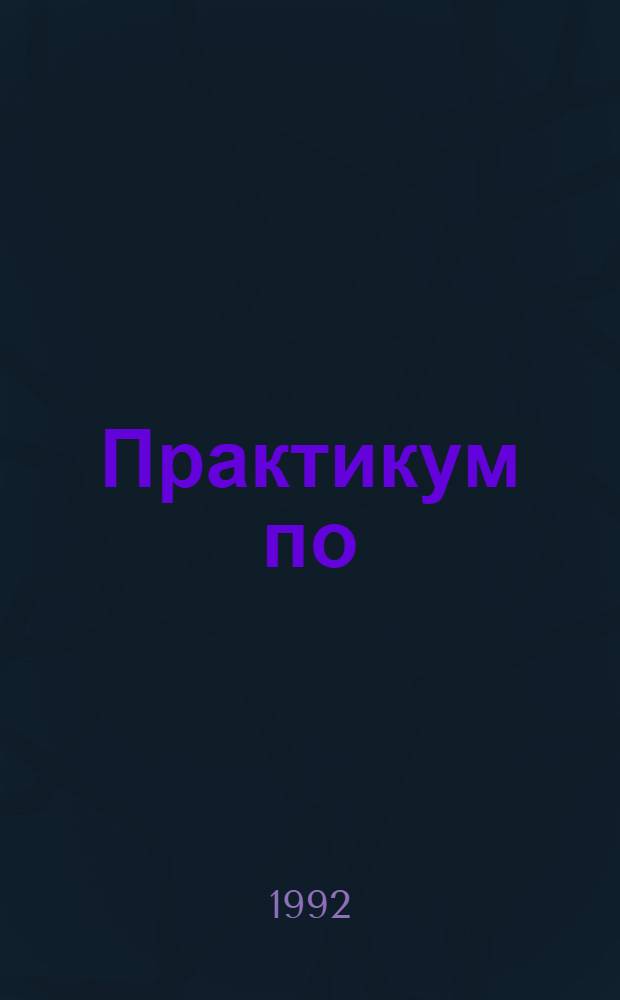 Практикум по : Для студентов спец. 0804, 0805, 0806, 0808