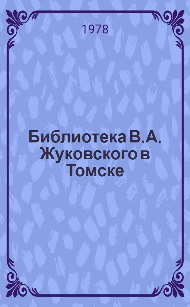 Библиотека В.А. Жуковского в Томске : [Часть б-ки Том. ун-та. Ч. 1