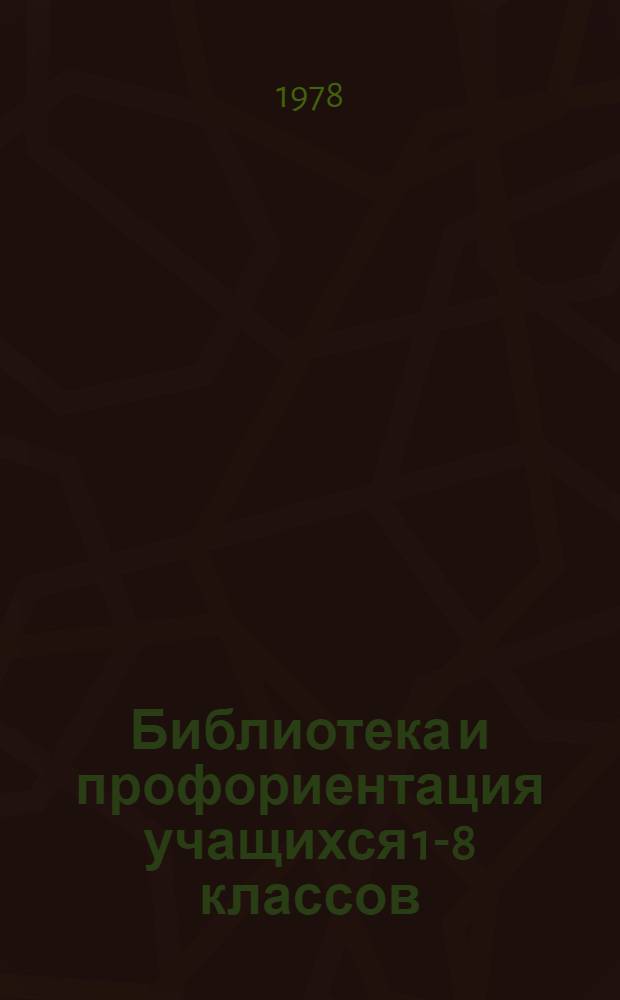Библиотека и профориентация учащихся 1-8 классов : (Рекомендации Науч.-метод. совета Обл. дет. б-ки им. В.И. Ленина)