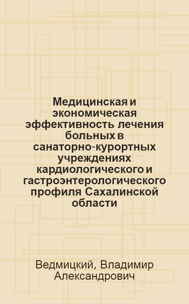 Медицинская и экономическая эффективность лечения больных в санаторно-курортных учреждениях кардиологического и гастроэнтерологического профиля Сахалинской области, прогнозы и перспективы их развития : Автореф. дис. на соиск. учен. степ. канд. мед. наук : (14.00.34)