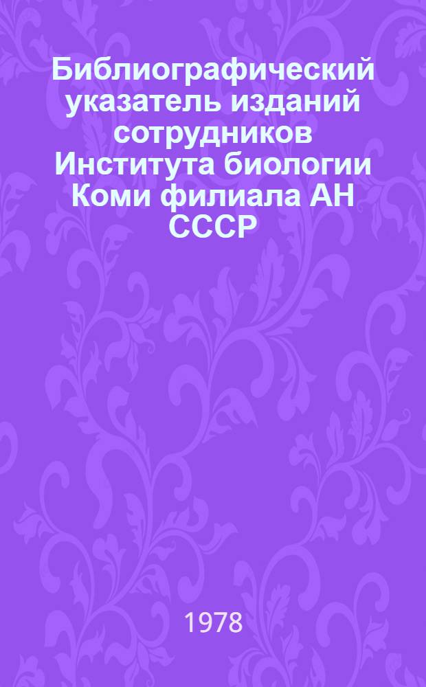 Библиографический указатель изданий сотрудников Института биологии Коми филиала АН СССР. 1976-1977 гг.