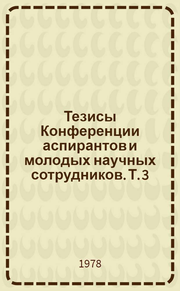 Тезисы Конференции аспирантов и молодых научных сотрудников. Т. 3 : [Языкознание. Литературоведение. Историография, источниковедение, текстология]