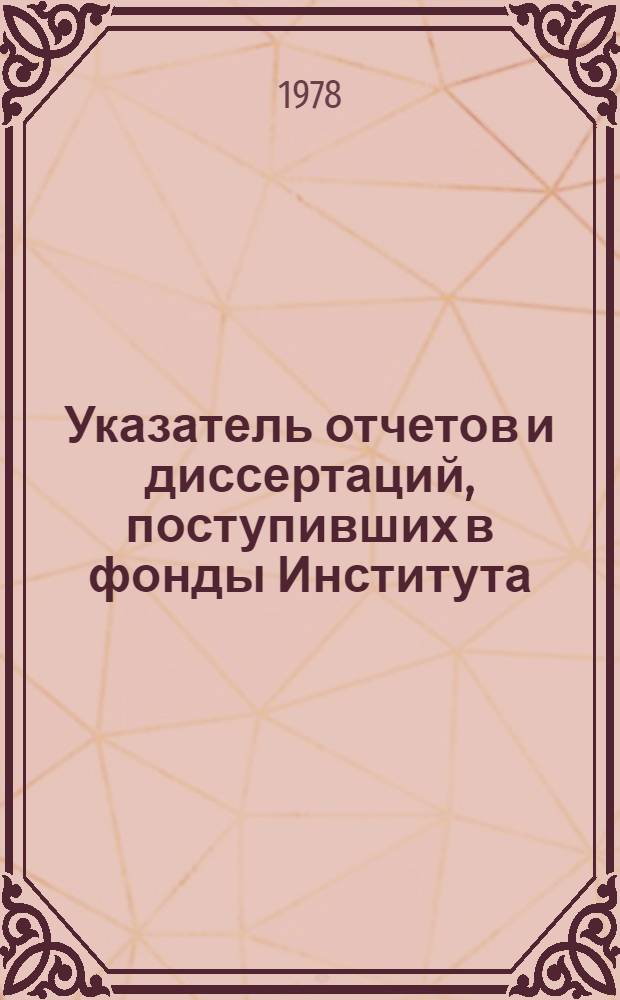 Указатель отчетов и диссертаций, поступивших в фонды Института