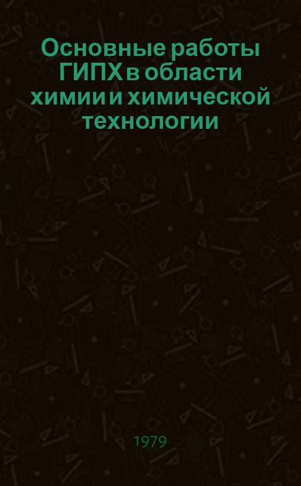 Основные работы ГИПХ в области химии и химической технологии : (1969-1979) : Сб. науч. тр. : (Юбил. вып.)