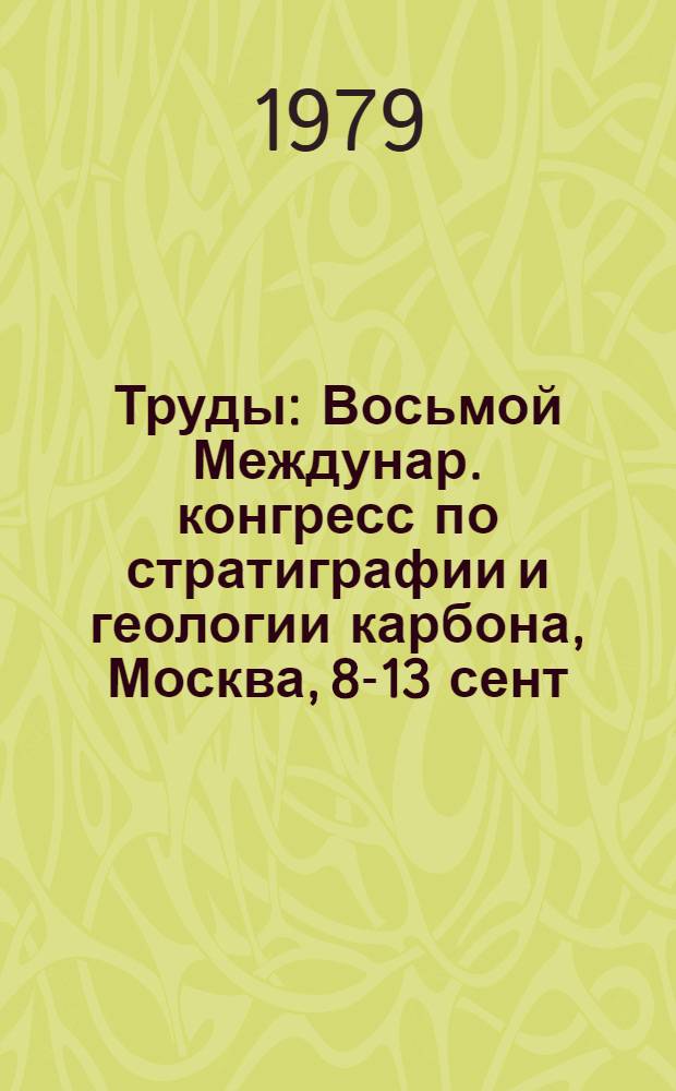 Труды : Восьмой Междунар. конгресс по стратиграфии и геологии карбона, Москва, 8-13 сент. 1975 г. Т. 5 : Угленосные формации