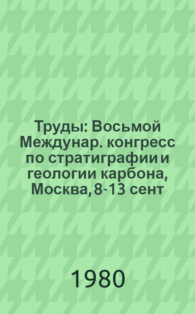 Труды : Восьмой Междунар. конгресс по стратиграфии и геологии карбона, Москва, 8-13 сент. 1975 г. Т. 6 : Литология и тектоника каменноугольных отложений