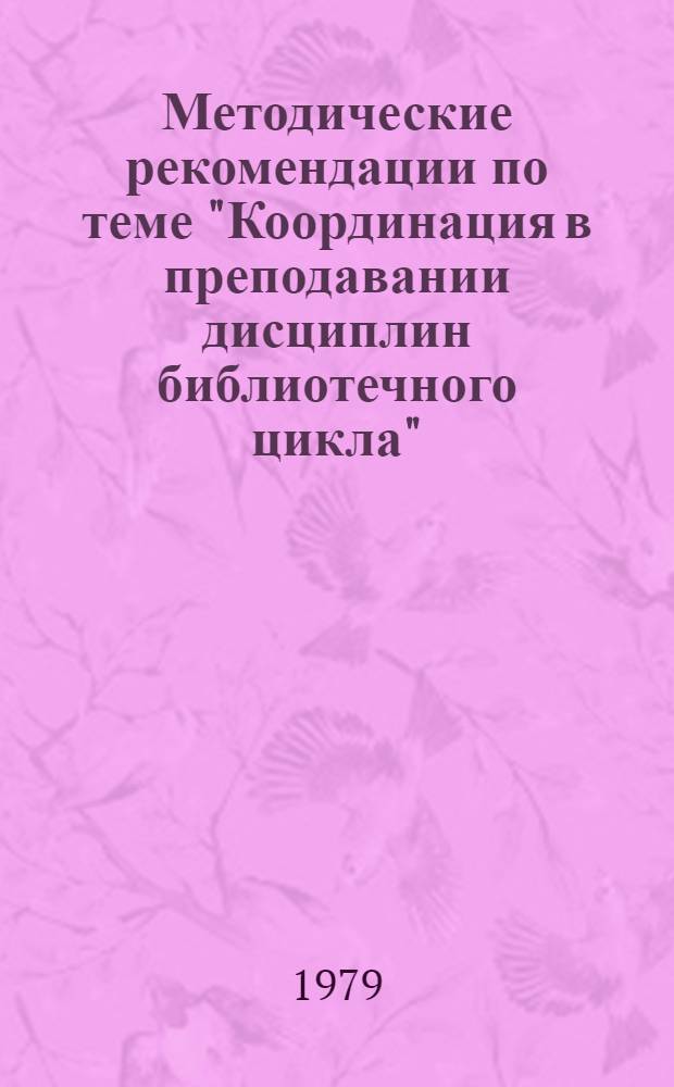 Методические рекомендации по теме "Координация в преподавании дисциплин библиотечного цикла" : (В помощь преподавателям библ. техникумов и библ. отд-ний КПУ)