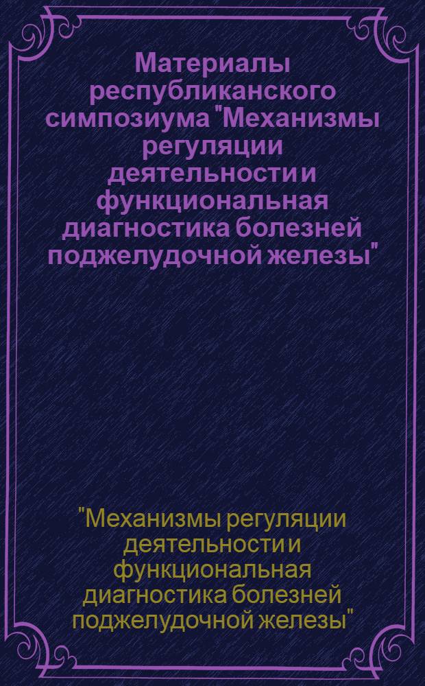 Материалы республиканского симпозиума "Механизмы регуляции деятельности и функциональная диагностика болезней поджелудочной железы", Тарту, 26 и 27 янв. 1979 г.