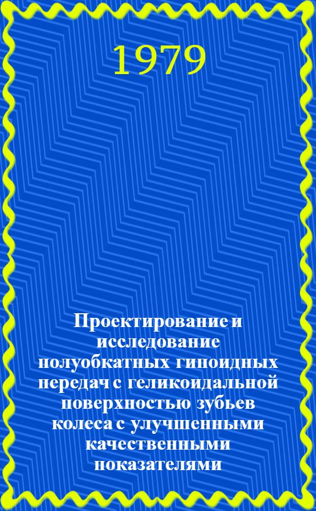Проектирование и исследование полуобкатных гипоидных передач с геликоидальной поверхностью зубьев колеса с улучшенными качественными показателями : Автореф. дис. на соиск. учен. степ. канд. техн. наук : (05.02.18)
