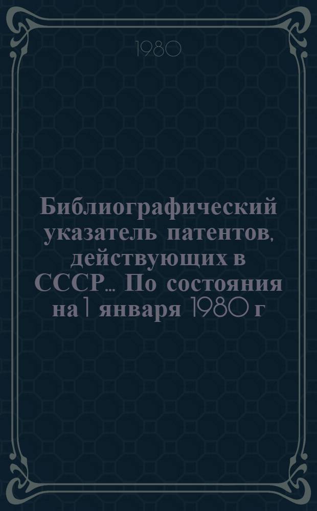 Библиографический указатель патентов, действующих в СССР. ... По состояния на 1 января 1980 г.