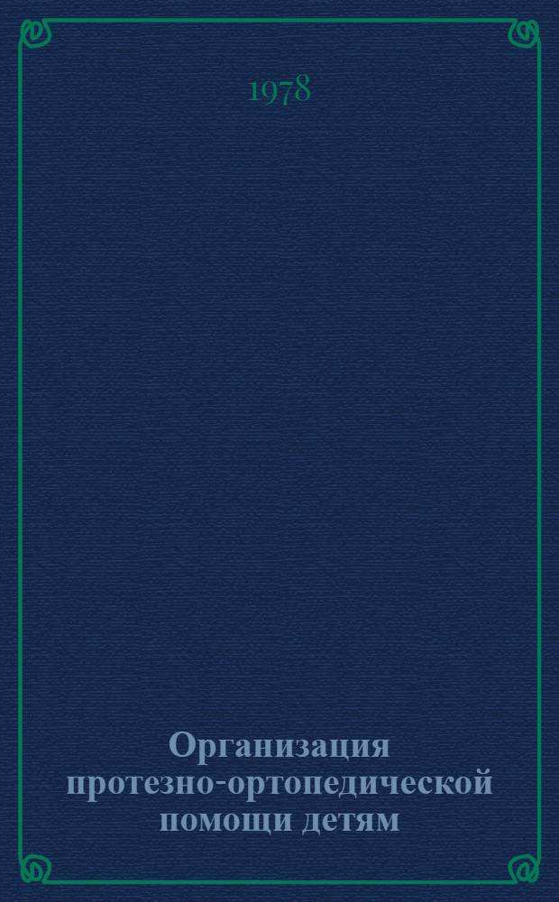 Организация протезно-ортопедической помощи детям : Крат. тез. докл. совещ.-семинара по орг. протезно-ортопед. помощи детям Ленинград, 24-25 ноября, 1978 г