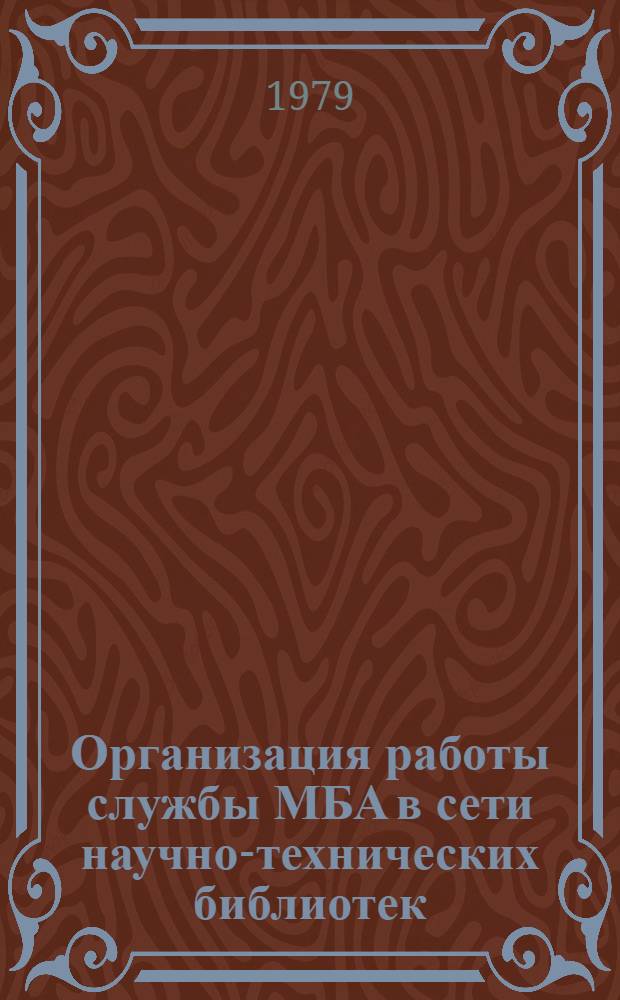Организация работы службы МБА в сети научно-технических библиотек : (Метод. рекомендации)