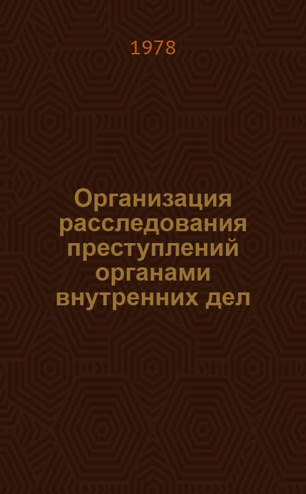 Организация расследования преступлений органами внутренних дел : Сб. статей