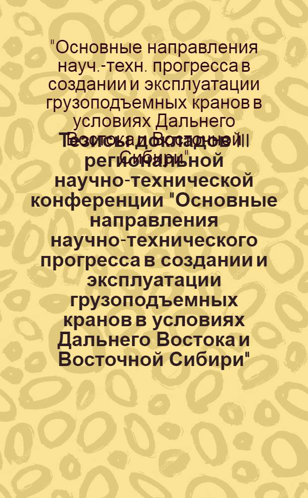 Тезисы докладов III региональной научно-технической конференции "Основные направления научно-технического прогресса в создании и эксплуатации грузоподъемных кранов в условиях Дальнего Востока и Восточной Сибири"