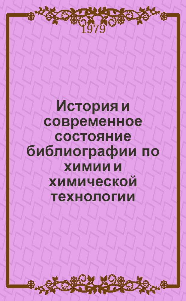 История и современное состояние библиографии по химии и химической технологии : Лекция по курсу "Библиогр. техн. лит." для студентов библ. фак