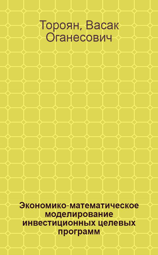 Экономико-математическое моделирование инвестиционных целевых программ : Автореф. дис. на соиск. учен. степ. к. э. н