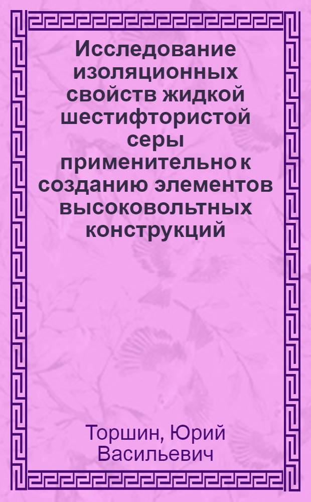 Исследование изоляционных свойств жидкой шестифтористой серы применительно к созданию элементов высоковольтных конструкций : Автореф. дис. на соиск. учен. степ. канд. техн. наук : (05.14.12)