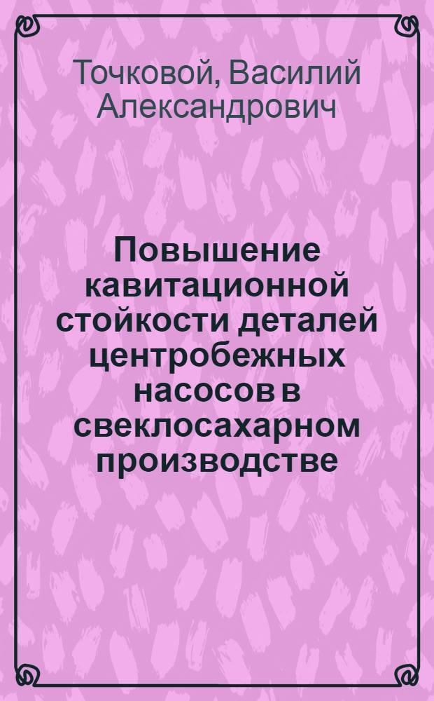 Повышение кавитационной стойкости деталей центробежных насосов в свеклосахарном производстве : Автореф. дис. на соиск. учен. степ. канд. техн. наук : (05.02.14)