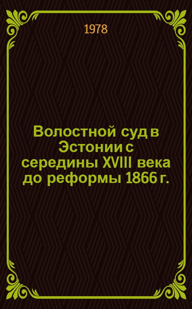 Волостной суд в Эстонии с середины XVIII века до реформы 1866 г. : Автореф. дис. на соиск. учен. степени д-ра ист. наук : (07.00.02)