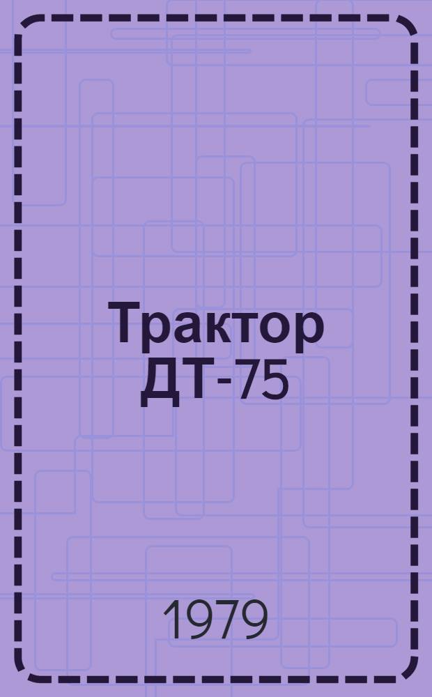 Трактор ДТ-75; ДТ-75М 77.00.000; 85.00.000 70 РСФСР 0788.01102 : Технол. процесс ремонта [Альбом В 18 ч.]. Ч. 1 : [Маршрутный технологический процесс разборки