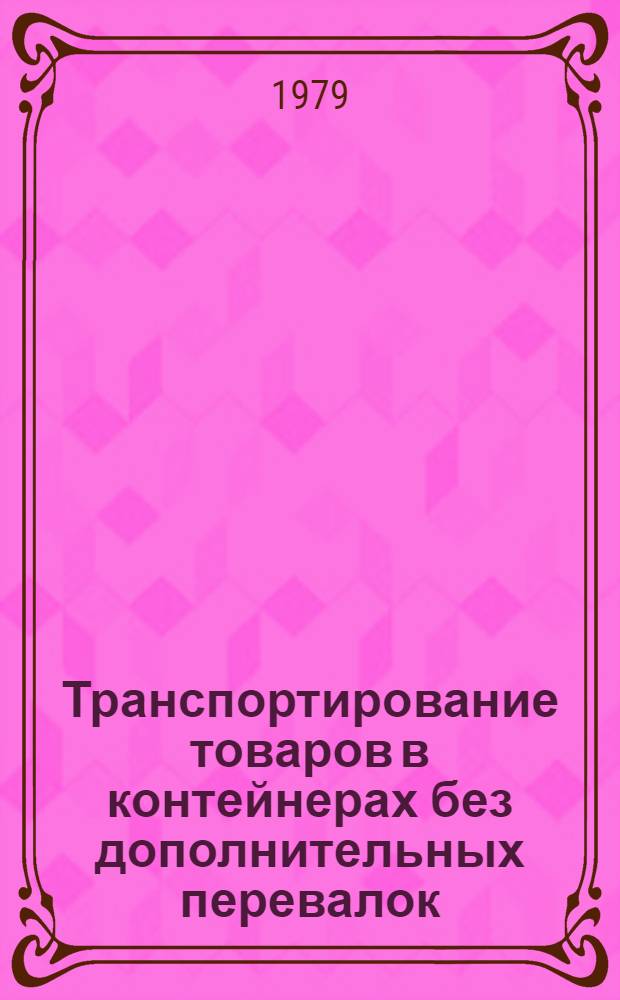 Транспортирование товаров в контейнерах без дополнительных перевалок : Отчет и рекомендации межотрасл. комплекс. бригады ИТР Казахстана