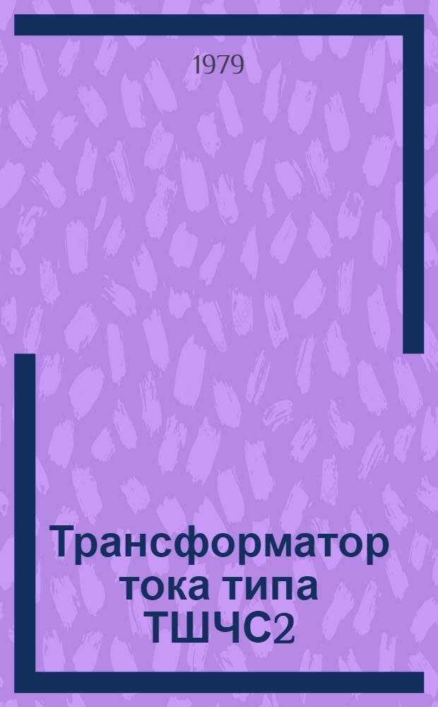 Трансформатор тока типа ТШЧС2 : Каталог : Взамен 02.13.31-71