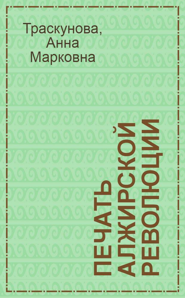 Печать алжирской революции : (Пресса Алжира в борьбе за нац. освобождение и соц.-экон. прогресс, 1919-1978 гг.)