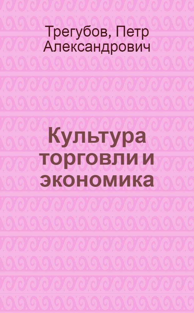 Культура торговли и экономика : Из опыта работы Богучар. райпо Воронеж. обл