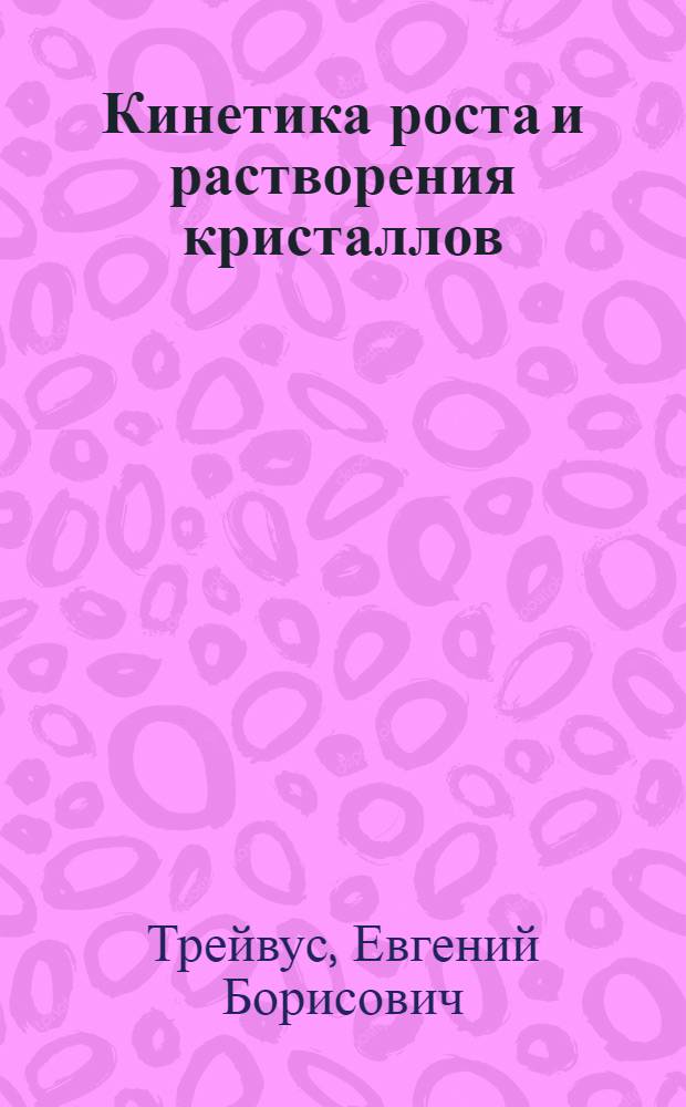 Кинетика роста и растворения кристаллов : Автореф. дис. на соиск. учен. степ. д-ра геол.-минерал. наук : (01.04.18)
