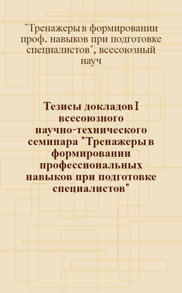 Тезисы докладов I всесоюзного научно-технического семинара "Тренажеры в формировании профессиональных навыков при подготовке специалистов", г. Калининград, 26-28 сентября 1979 г.