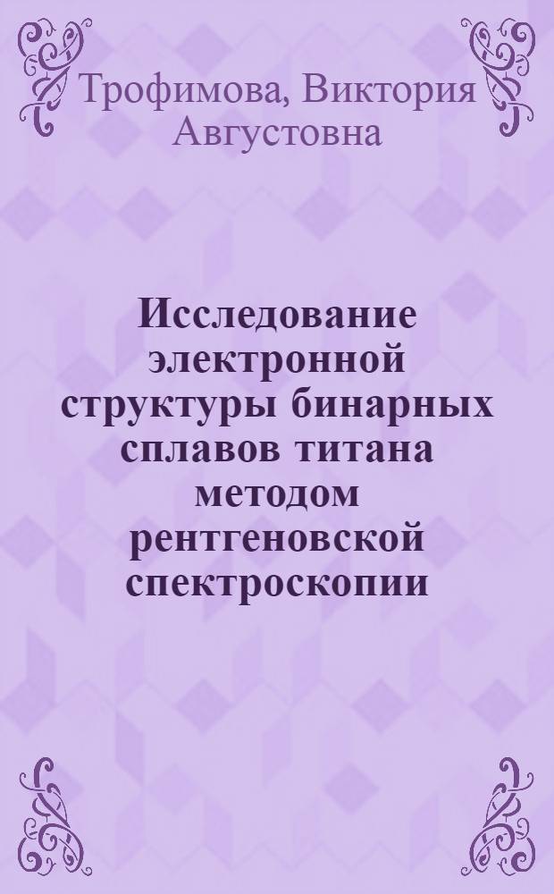 Исследование электронной структуры бинарных сплавов титана методом рентгеновской спектроскопии : Автореф. дис. на соиск. учен. степени канд. физ.-мат. наук : (01.04.07)