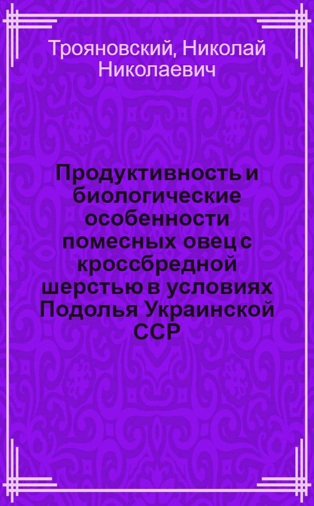 Продуктивность и биологические особенности помесных овец с кроссбредной шерстью в условиях Подолья Украинской ССР : Автореф. дис. на соиск. учен. степ. канд. с.-х. наук : (06.02.04)