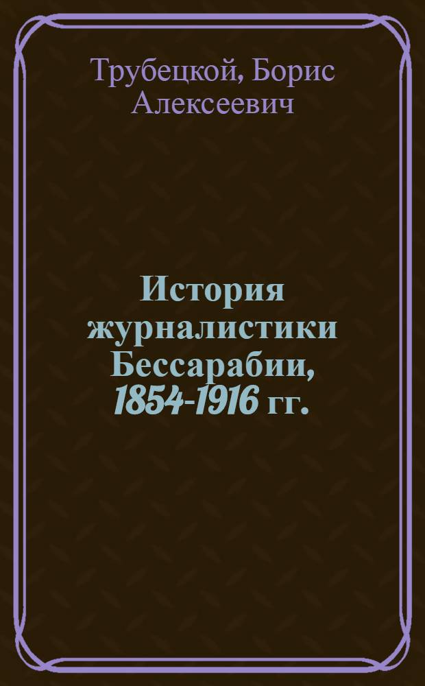История журналистики Бессарабии, 1854-1916 гг. : Учеб. пособие
