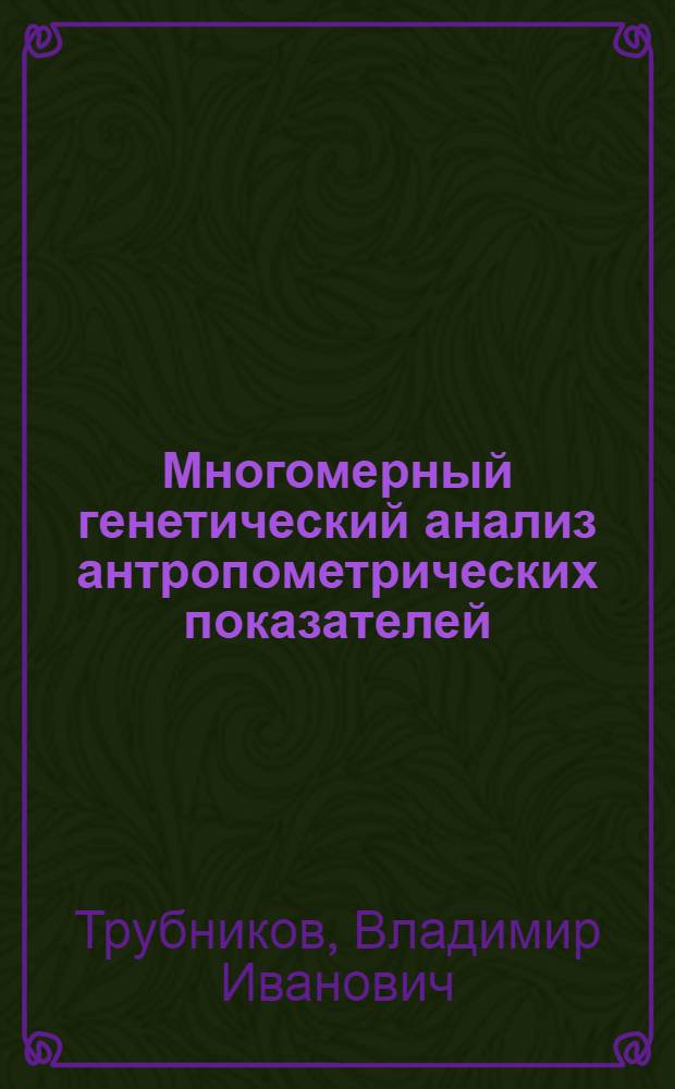 Многомерный генетический анализ антропометрических показателей : Автореф. дис. на соиск. учен. степ. канд. биол. наук : (03.00.15)