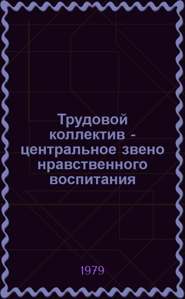 Трудовой коллектив - центральное звено нравственного воспитания : По материалам всесоюз. науч.-практ. конф. в Баку (апр. 1979 г.)