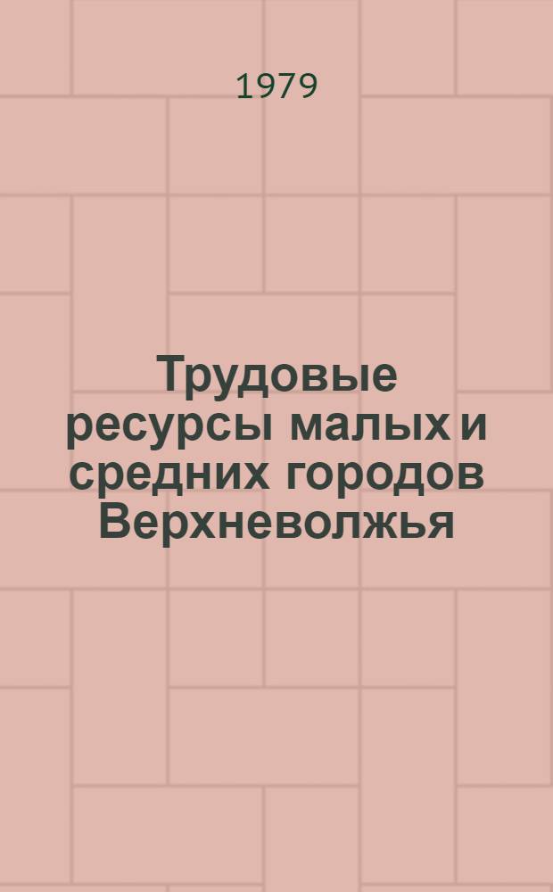 Трудовые ресурсы малых и средних городов Верхневолжья : Межвуз. темат. сб