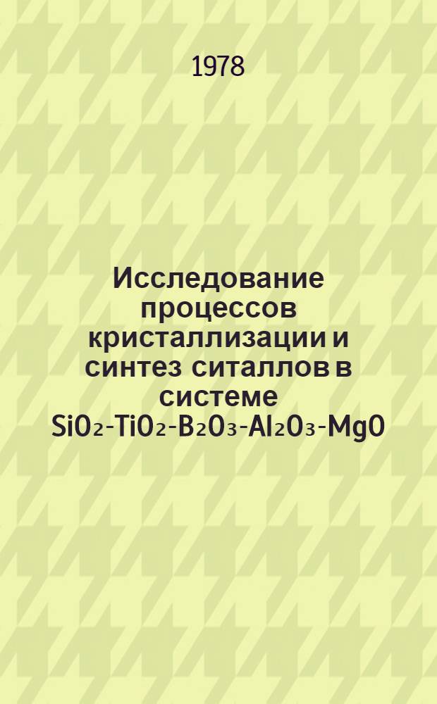 Исследование процессов кристаллизации и синтез ситаллов в системе SiO₂-TiO₂-B₂O₃-Al₂O₃-MgO : Автореф. дис. на соиск. учен. степени к. т. н