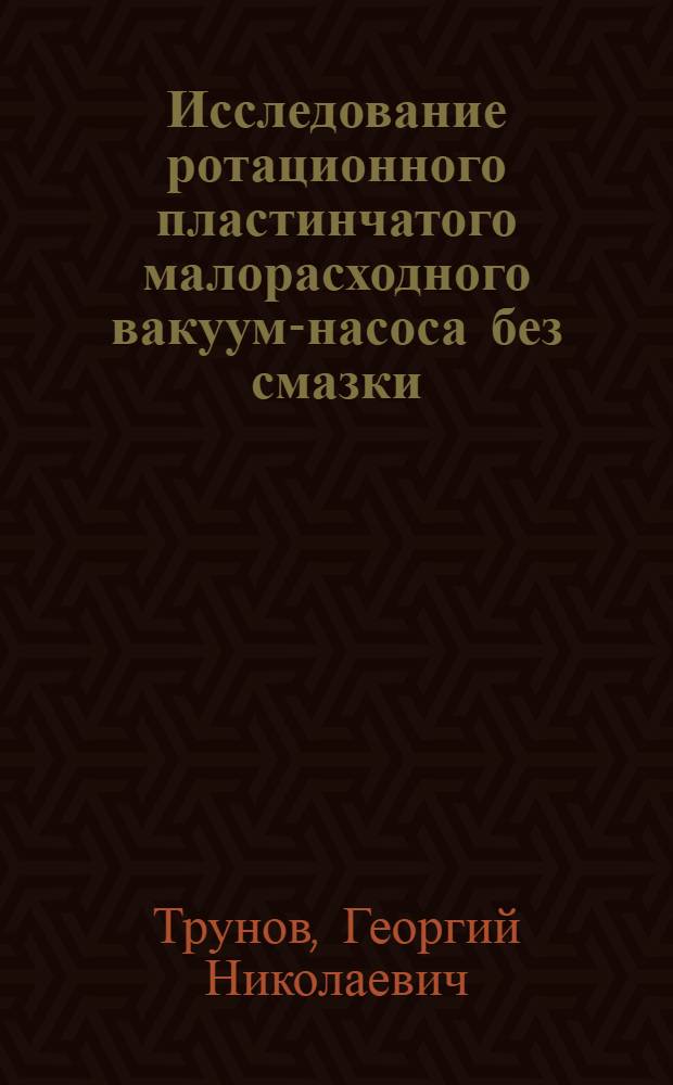 Исследование ротационного пластинчатого малорасходного вакуум-насоса без смазки : Автореф. дис. на соиск. учен. степ. канд. техн. наук : (05.04.06)