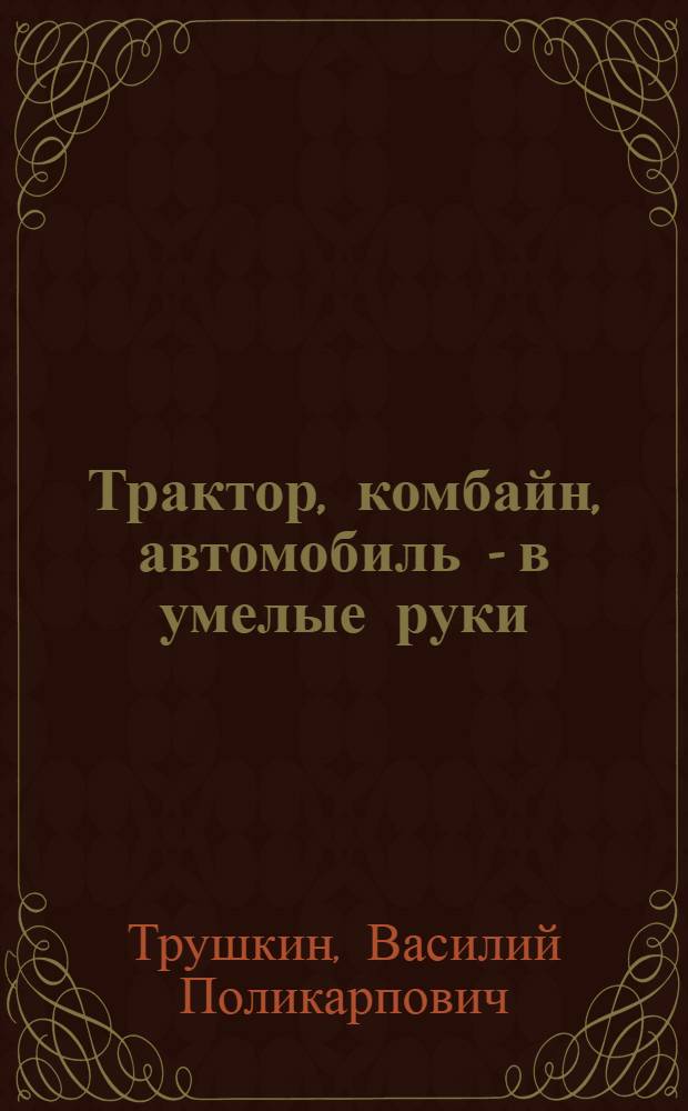 Трактор, комбайн, автомобиль - в умелые руки