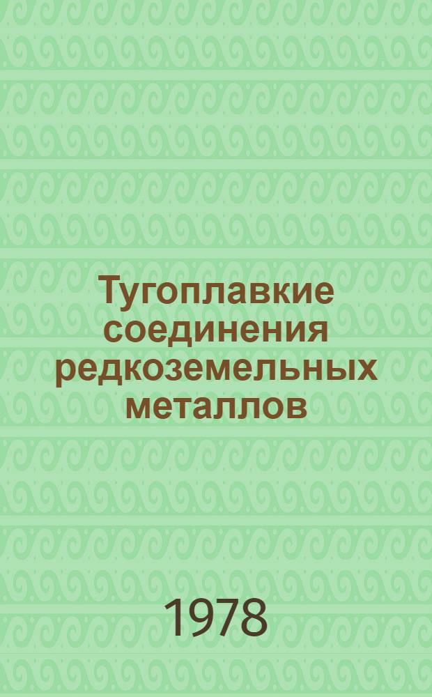 Тугоплавкие соединения редкоземельных металлов : (Материалы II Всесоюз. науч. семинара по вопр. получения, исслед. свойств и применения тугоплав. соединений РЗЭ, Душанбе, 1975 г.)
