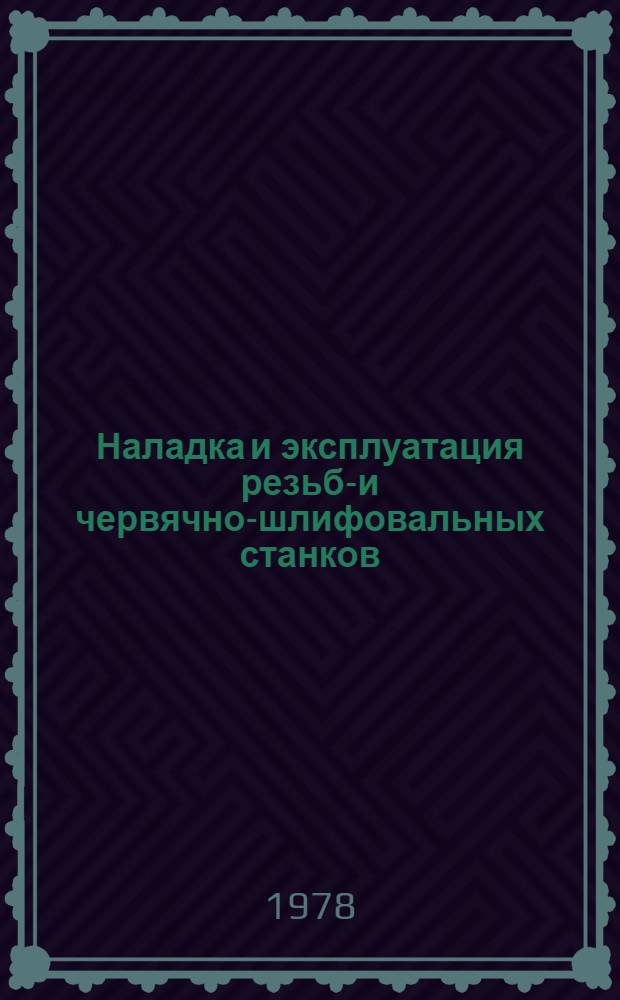 Наладка и эксплуатация резьбо- и червячно-шлифовальных станков : Учеб. пособие для заоч. курсов повышения квалификации ИТР по наладке и эксплуатации металлорежущих станков и автомат. линий