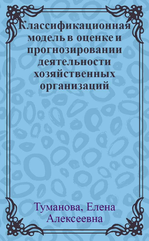 Классификационная модель в оценке и прогнозировании деятельности хозяйственных организаций : (На прим. материально-техн. снабжения) : Автореф. дис. на соиск. учен. степ. канд. экон. наук : (08.00.13)
